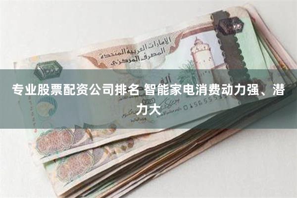 专业股票配资公司排名 智能家电消费动力强、潜力大