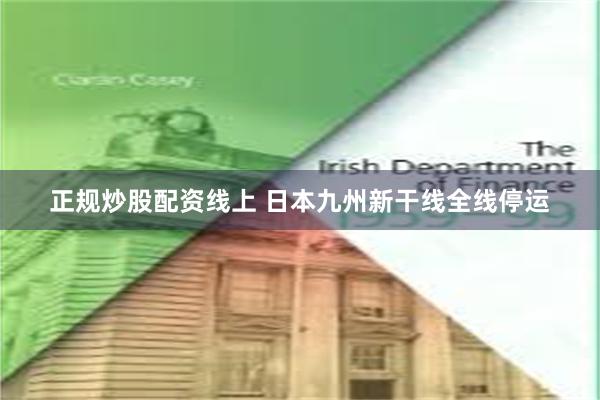 正规炒股配资线上 日本九州新干线全线停运