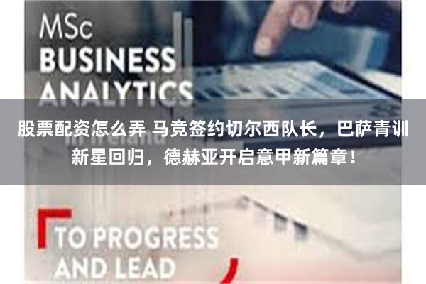 股票配资怎么弄 马竞签约切尔西队长，巴萨青训新星回归，德赫亚开启意甲新篇章！