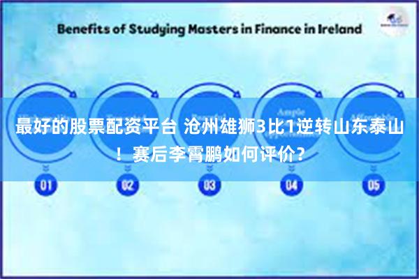 最好的股票配资平台 沧州雄狮3比1逆转山东泰山！赛后李霄鹏如何评价？
