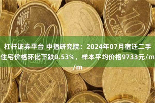 杠杆证券平台 中指研究院：2024年07月宿迁二手住宅价格环比下跌0.53%，样本平均价格9733元/m