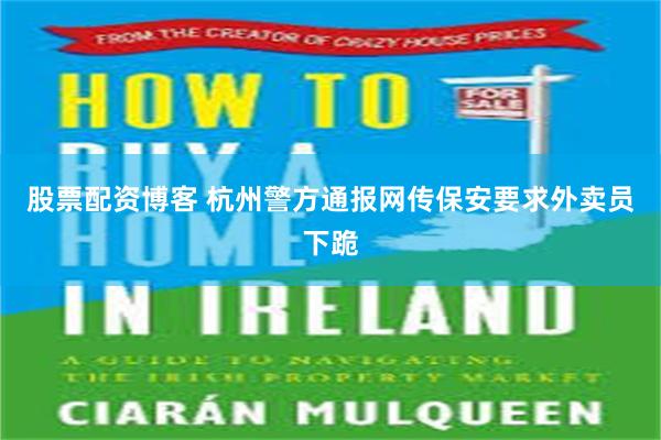 股票配资博客 杭州警方通报网传保安要求外卖员下跪