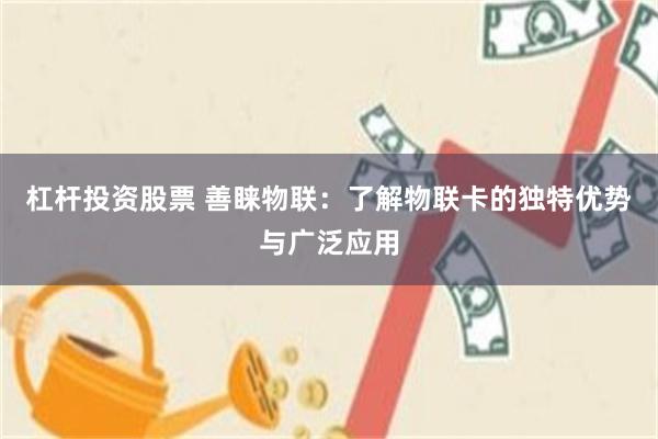 杠杆投资股票 善睐物联：了解物联卡的独特优势与广泛应用
