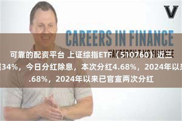 可靠的配资平台 上证综指ETF（510760）近三年跑赢沪深300超34%，今日分红除息，本次分红4.68%，2024年以来已官宣两次分红
