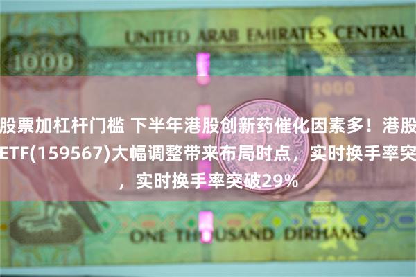 股票加杠杆门槛 下半年港股创新药催化因素多！港股创新药ETF(159567)大幅调整带来布局时点，实时换手率突破29%