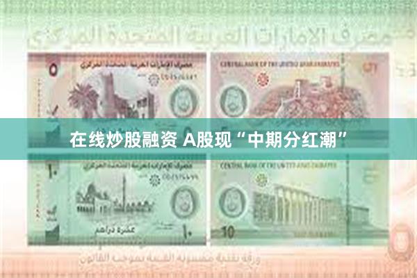 在线炒股融资 A股现“中期分红潮”