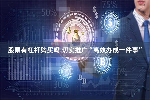 股票有杠杆购买吗 切实推广“高效办成一件事”