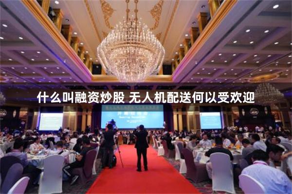 什么叫融资炒股 无人机配送何以受欢迎