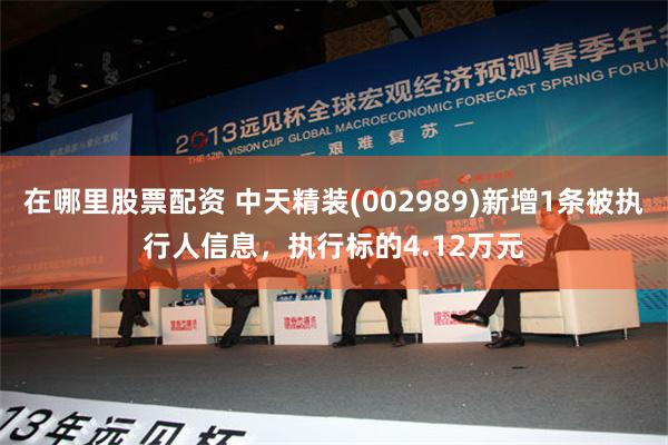 在哪里股票配资 中天精装(002989)新增1条被执行人信息，执行标的4.12万元