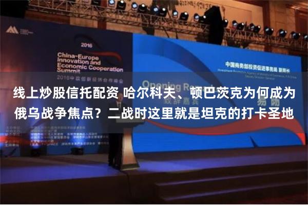 线上炒股信托配资 哈尔科夫、顿巴茨克为何成为俄乌战争焦点？二战时这里就是坦克的打卡圣地