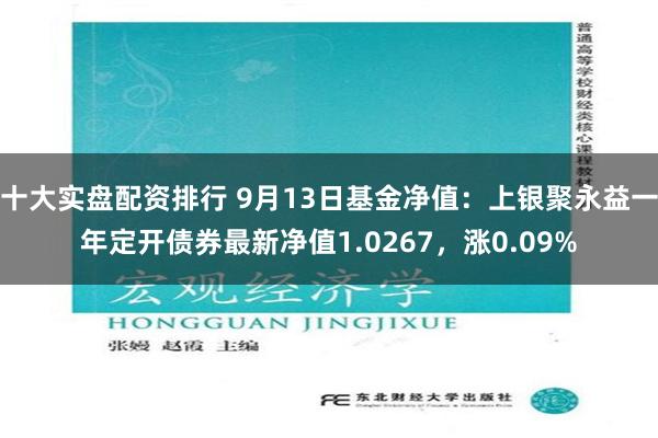十大实盘配资排行 9月13日基金净值：上银聚永益一年定开债券最新净值1.0267，涨0.09%