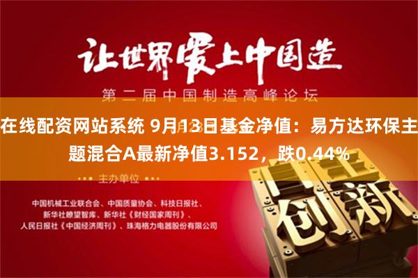 在线配资网站系统 9月13日基金净值：易方达环保主题混合A最新净值3.152，跌0.44%