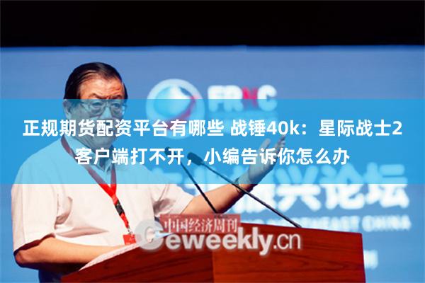 正规期货配资平台有哪些 战锤40k：星际战士2客户端打不开，小编告诉你怎么办