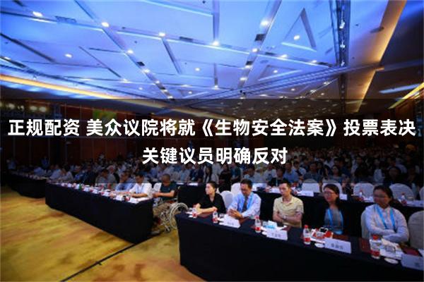 正规配资 美众议院将就《生物安全法案》投票表决 关键议员明确反对