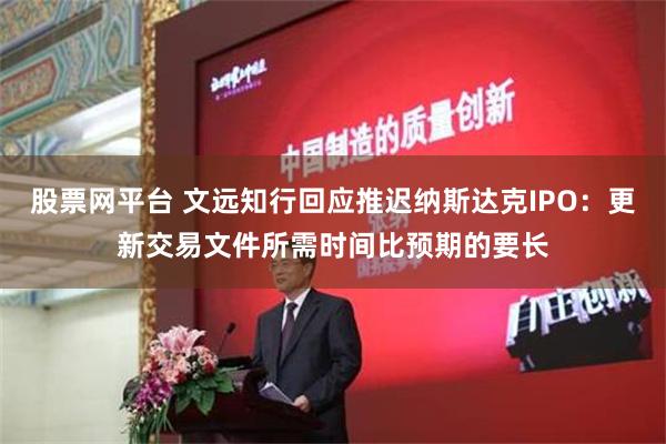 股票网平台 文远知行回应推迟纳斯达克IPO：更新交易文件所需时间比预期的要长
