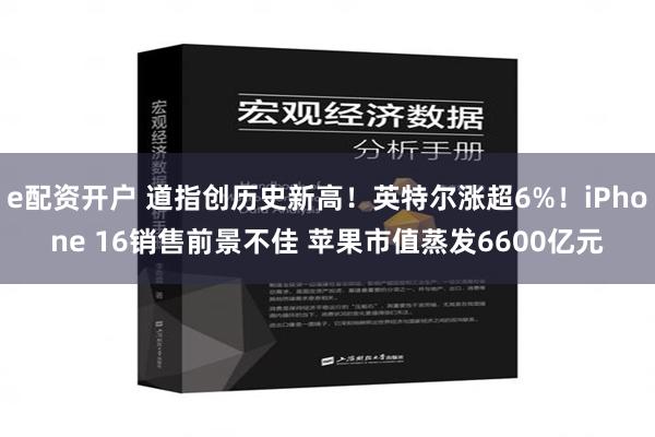 e配资开户 道指创历史新高！英特尔涨超6%！iPhone 16销售前景不佳 苹果市值蒸发6600亿元
