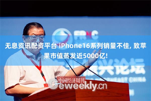 无息资讯配资平台 iPhone16系列销量不佳, 致苹果市值蒸发近5000亿!