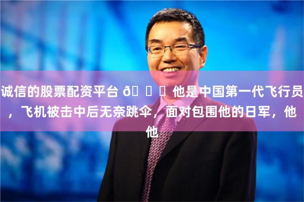 诚信的股票配资平台 🌞他是中国第一代飞行员，飞机被击中后无奈跳伞，面对包围他的日军，他