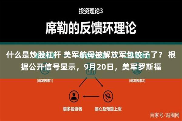 什么是炒股杠杆 美军航母被解放军包饺子了？ 根据公开信号显示，9月20日，美军罗斯福