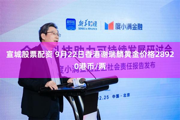 宣城股票配资 9月22日香港谢瑞麟黄金价格28920港币/两