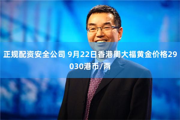 正规配资安全公司 9月22日香港周大福黄金价格29030港币/两
