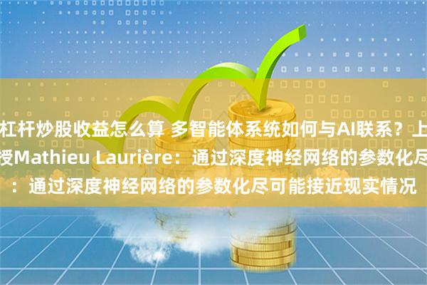 杠杆炒股收益怎么算 多智能体系统如何与AI联系？上海纽约大学助理教授Mathieu Laurière：通过深度神经网络的参数化尽可能接近现实情况
