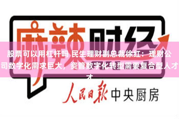 股票可以用杠杆吗 民生理财副总裁徐红：理财公司数字化需求巨大，资管数字化转型需要复合型人才