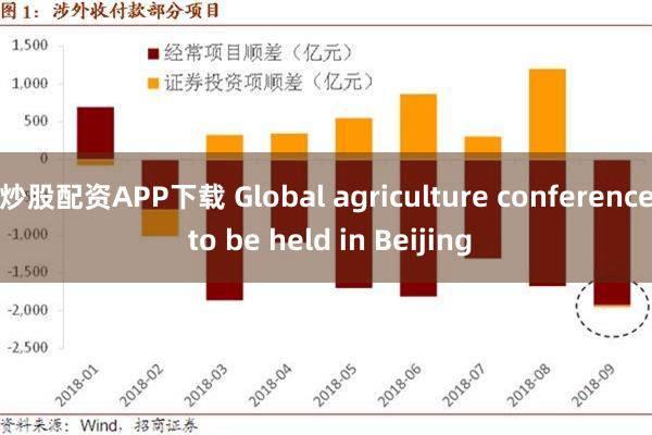 炒股配资APP下载 Global agriculture conference to be held in Beijing