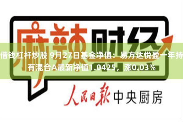 借钱杠杆炒股 9月27日基金净值：易方达悦盈一年持有混合A最新净值1.0425，涨0.03%
