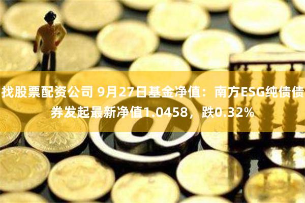 找股票配资公司 9月27日基金净值：南方ESG纯债债券发起最新净值1.0458，跌0.32%