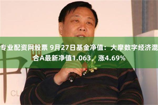 专业配资网股票 9月27日基金净值：大摩数字经济混合A最新净值1.063，涨4.69%