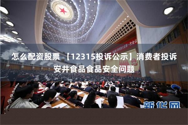 怎么配资股票 【12315投诉公示】消费者投诉安井食品食品安全问题