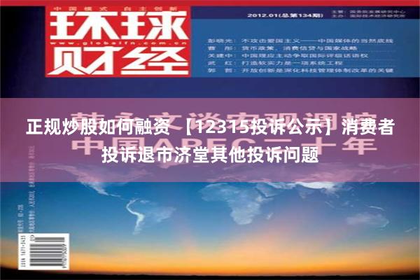 正规炒股如何融资 【12315投诉公示】消费者投诉退市济堂其他投诉问题