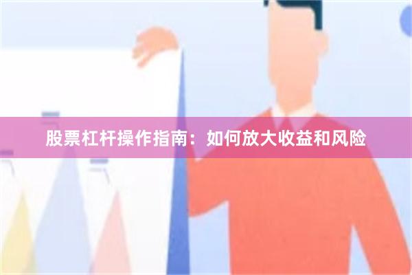 股票杠杆操作指南：如何放大收益和风险