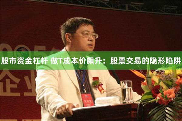 股市资金杠杆 做T成本价飙升：股票交易的隐形陷阱