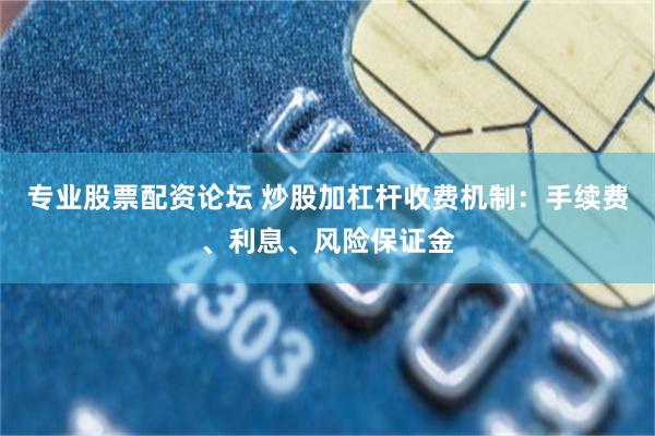 专业股票配资论坛 炒股加杠杆收费机制:手续费、利息、风险保证金