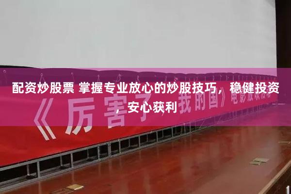 配资炒股票 掌握专业放心的炒股技巧，稳健投资，安心获利