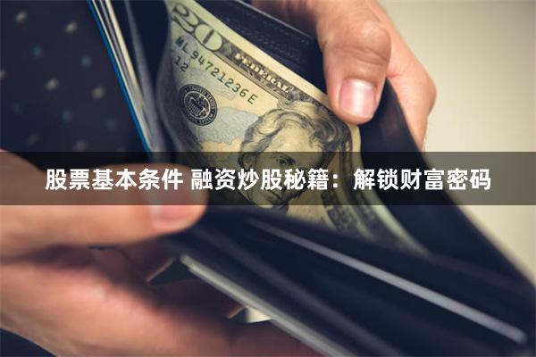股票基本条件 融资炒股秘籍：解锁财富密码