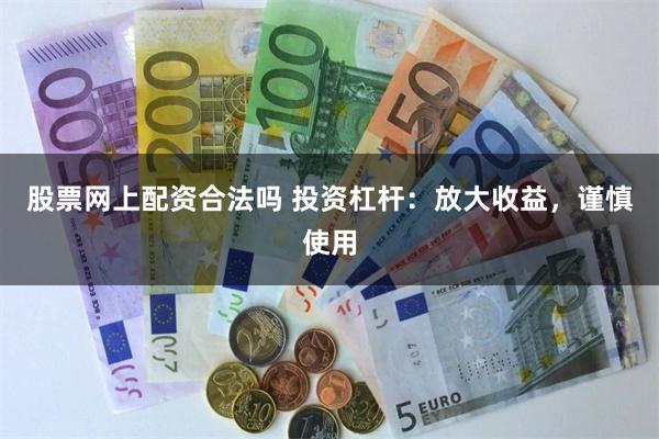 股票网上配资合法吗 投资杠杆：放大收益，谨慎使用
