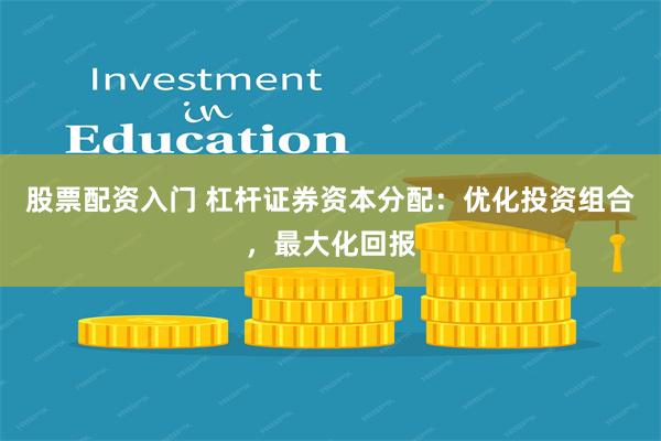 股票配资入门 杠杆证券资本分配：优化投资组合，最大化回报