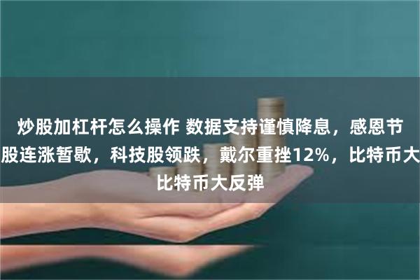 炒股加杠杆怎么操作 数据支持谨慎降息，感恩节前美股连涨暂歇，科技股领跌，戴尔重挫12%，比特币大反弹