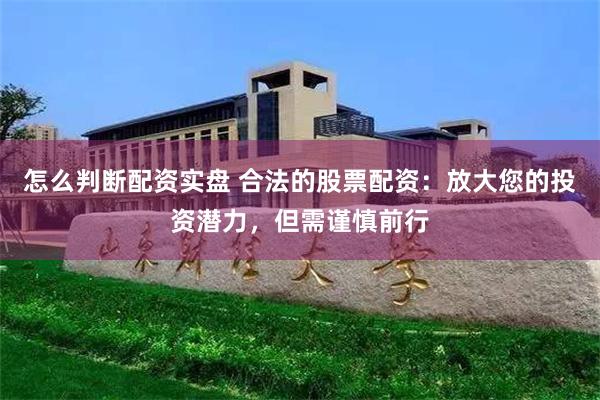 怎么判断配资实盘 合法的股票配资：放大您的投资潜力，但需谨慎前行