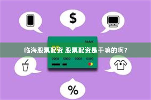 临海股票配资 股票配资是干嘛的啊？
