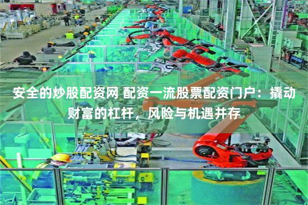 安全的炒股配资网 配资一流股票配资门户：撬动财富的杠杆，风险与机遇并存
