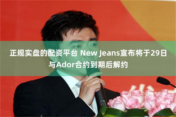 正规实盘的配资平台 New Jeans宣布将于29日与Ador合约到期后解约