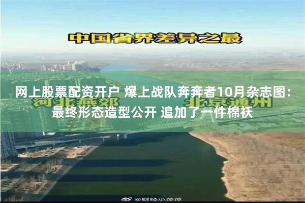 网上股票配资开户 爆上战队奔奔者10月杂志图：最终形态造型公开 追加了一件棉袄