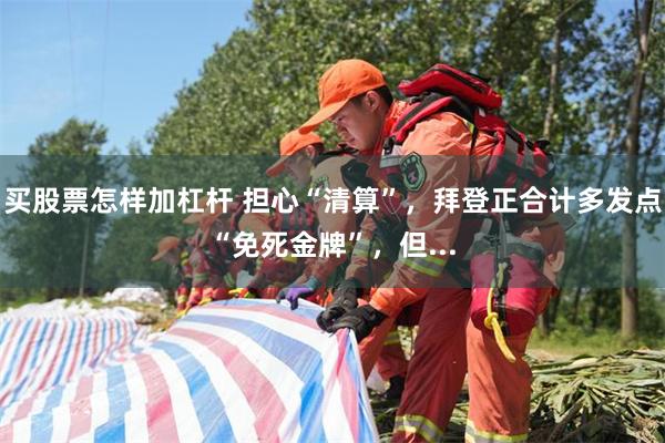 买股票怎样加杠杆 担心“清算”，拜登正合计多发点“免死金牌”，但...