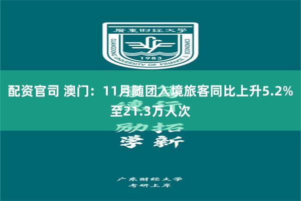 配资官司 澳门：11月随团入境旅客同比上升5.2%至21.3万人次