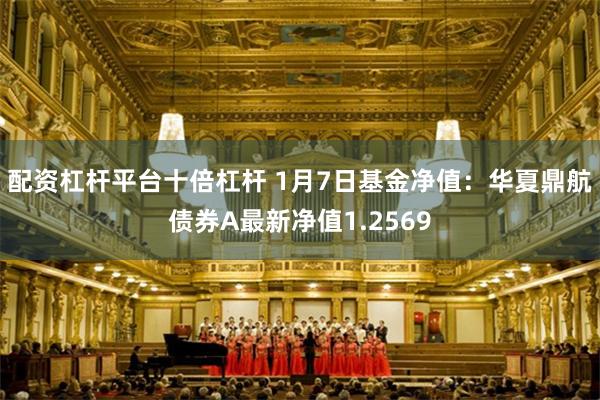 配资杠杆平台十倍杠杆 1月7日基金净值：华夏鼎航债券A最新净值1.2569