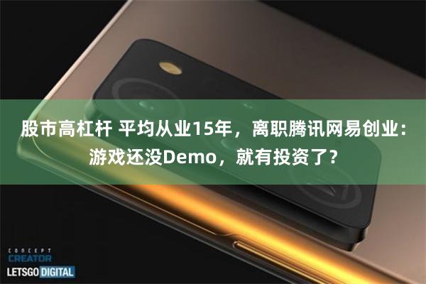 股市高杠杆 平均从业15年，离职腾讯网易创业：游戏还没Demo，就有投资了？